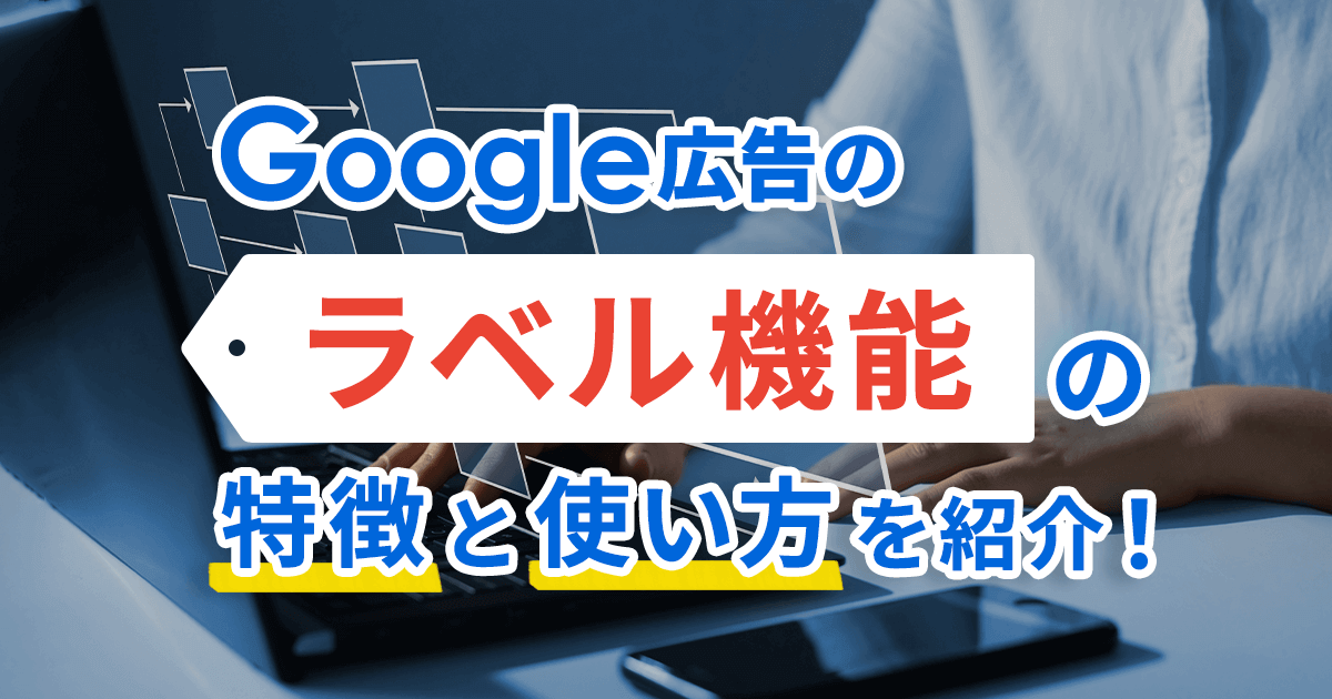 Google広告のラベル機能の特徴と使い方を紹介！