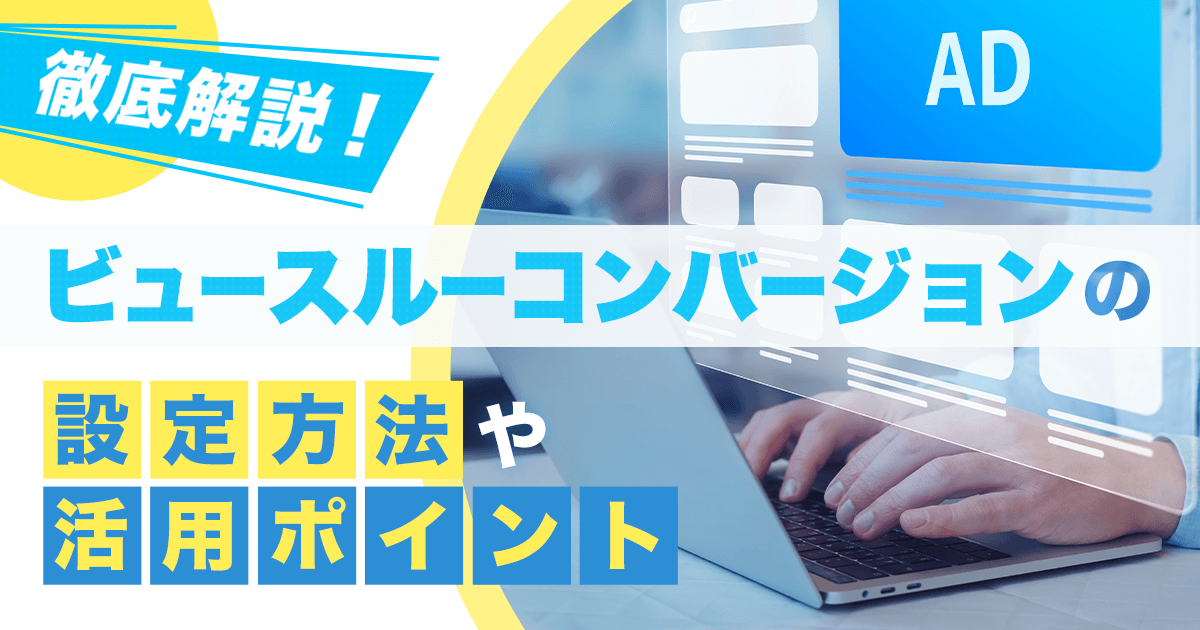 徹底解説！ビュースルーコンバージョンに設定方法や活用ポイント