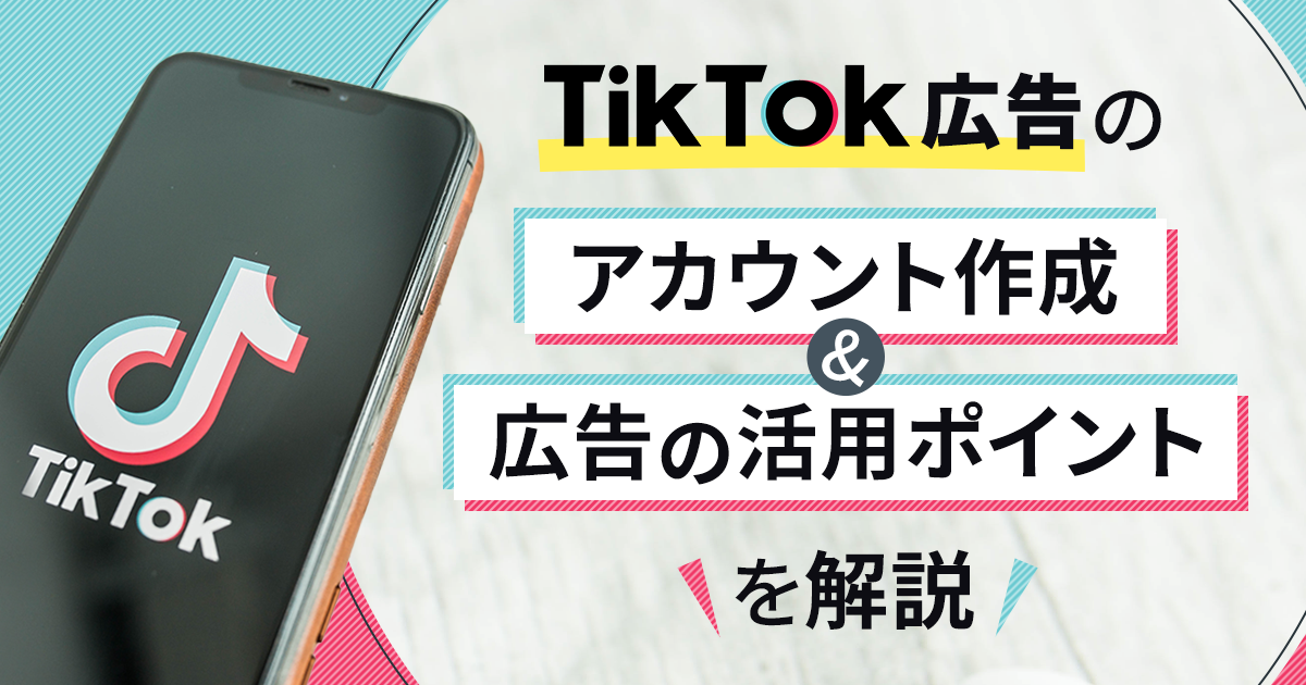 TikTok広告の出し方！アカウント作成、広告の活用ポイントも解説