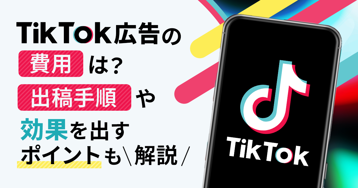 TikTok広告の費用は？出稿手順や効果を出すポイントも解説