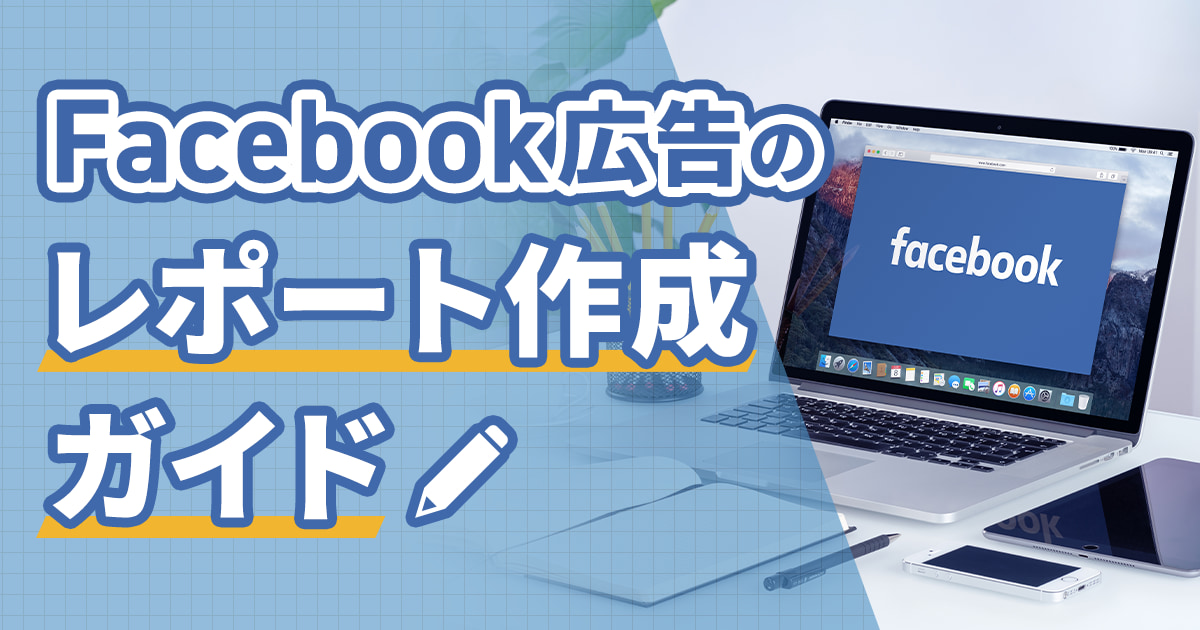 Facebook広告のレポート徹底ガイド