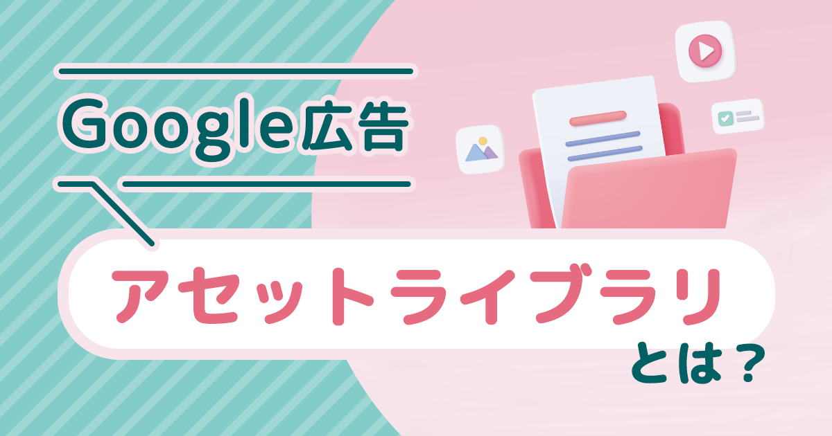 Google 広告「アセットライブラリ」の使うメリットや機能を紹介