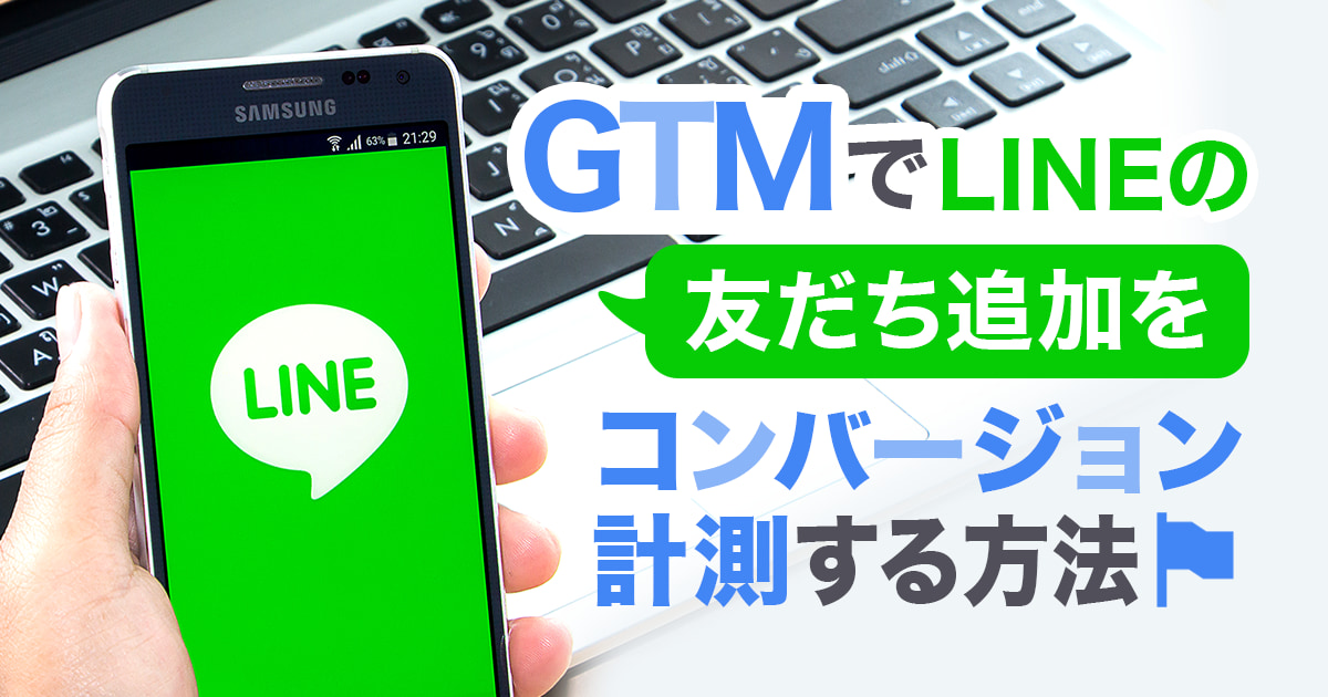 Googleタグマネージャー（GTM）でLINE公式アカウントの友だち追加をコンバージョン計測する方法