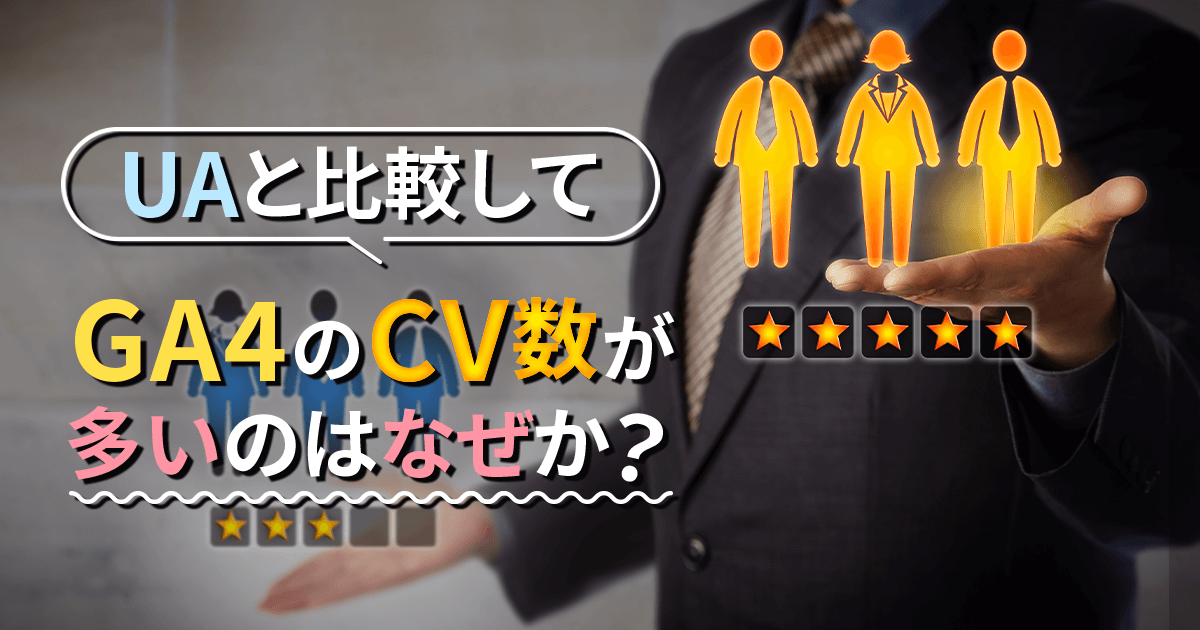 UAと比較して、GA4の「CV数」が多いのはなぜか？