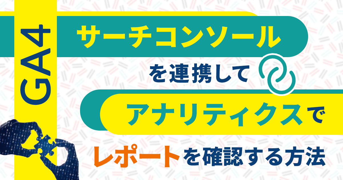Googleアナリティクス（GA4）とサーチコンソールを連携してGA4でレポートを確認する方法