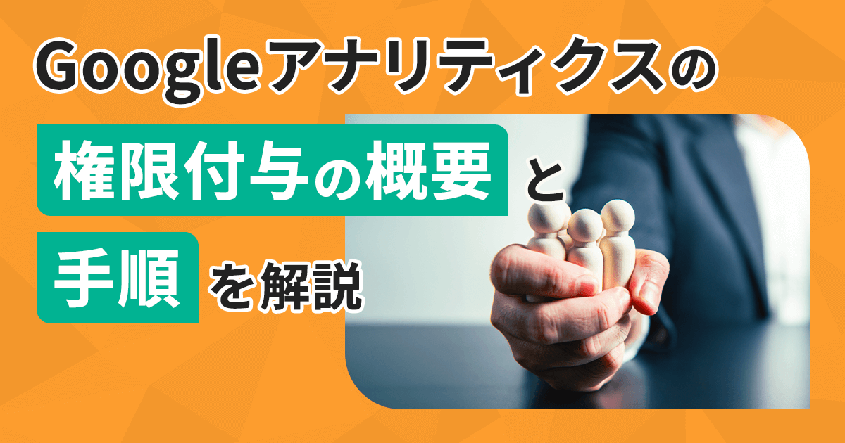 Googleアナリティクス（GA4）の権限付与の概要と手順を解説