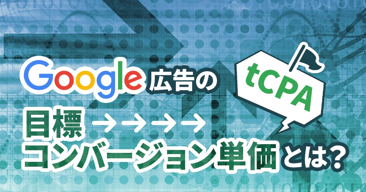 Google広告の目標コンバージョン単価（tCPA） とは？メリットや設定方法を解説