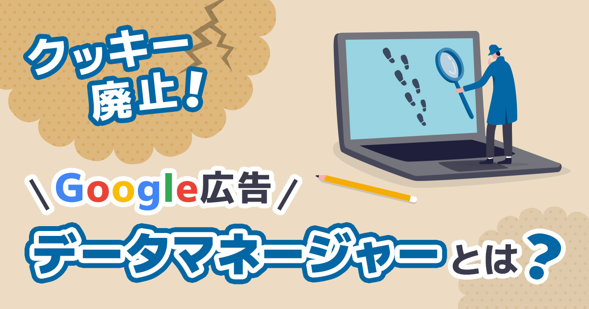 サードパーティクッキーが廃止！新ツールGoogle広告データマネージャーとは？