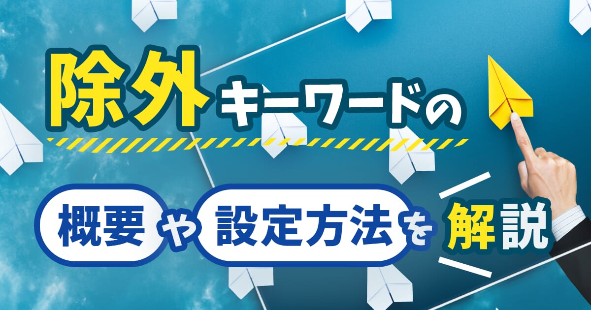 Google広告の除外キーワード設定方法や概要を解説！