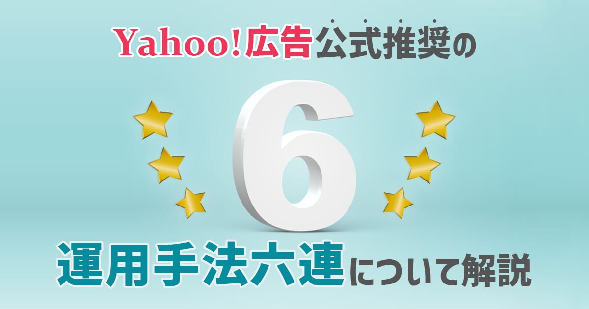 Yahoo!広告が公式推奨する運用手法「六連・六連プラス」について解説